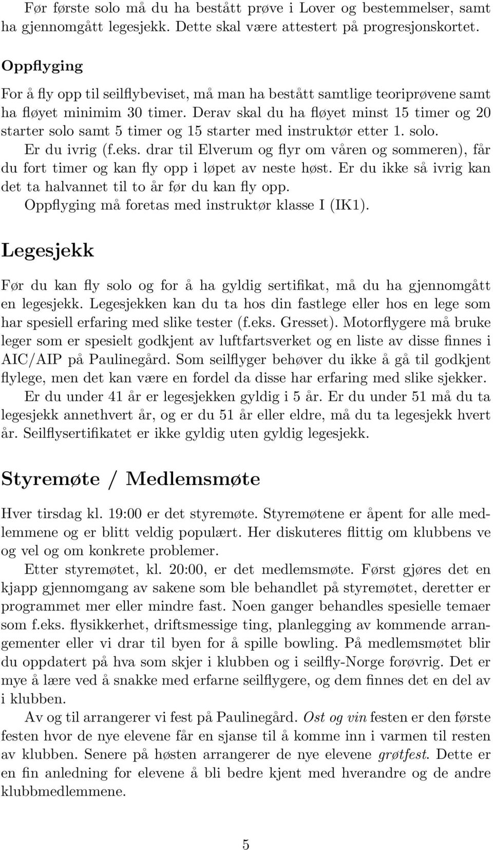 Derav skal du ha fløyet minst 15 timer og 20 starter solo samt 5 timer og 15 starter med instruktør etter 1. solo. Er du ivrig (f.eks.