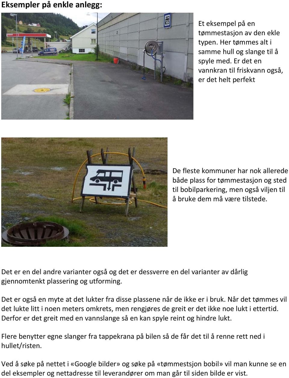 Det er en del andre varianter også og det er dessverre en del varianter av dårlig gjennomtenkt plassering og utforming. Det er også en myte at det lukter fra disse plassene når de ikke er i bruk.