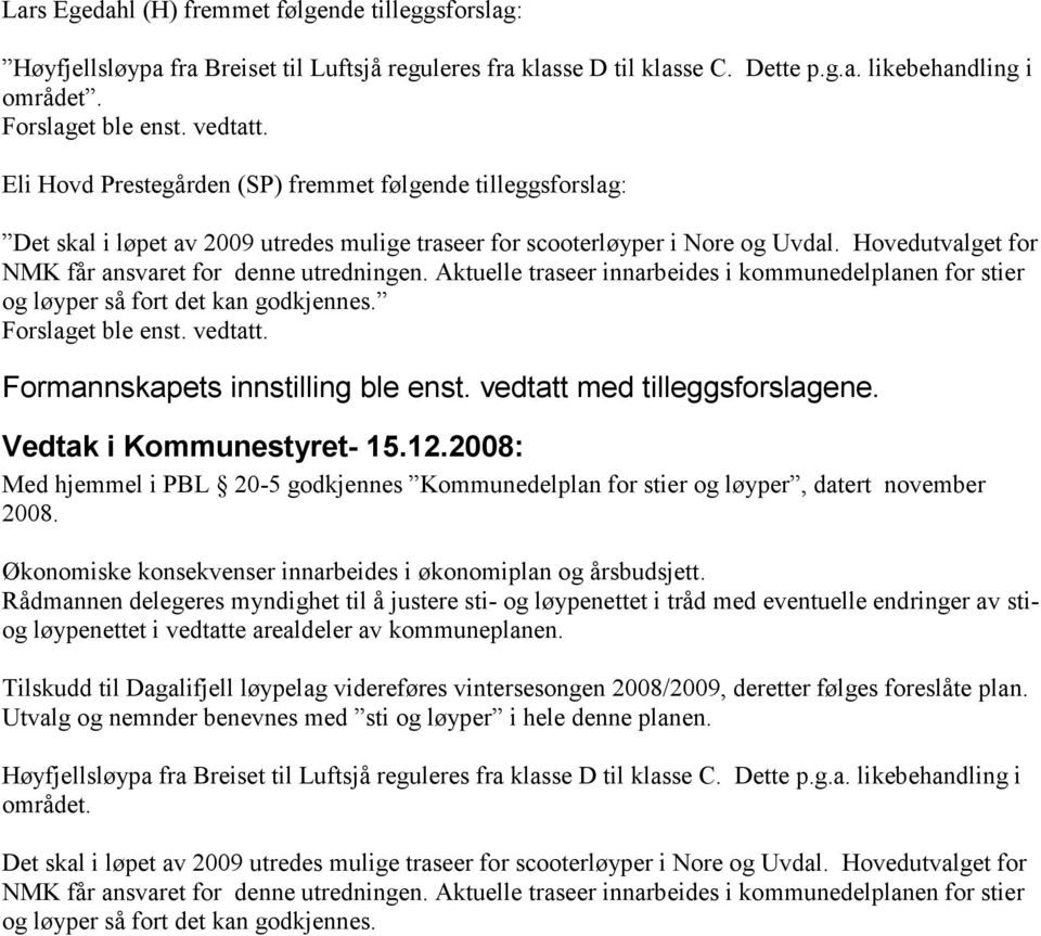 Hovedutvalget for NMK får ansvaret for denne utredningen. Aktuelle traseer innarbeides i kommunedelplanen for stier og løyper så fort det kan godkjennes. Forslaget ble enst. vedtatt.