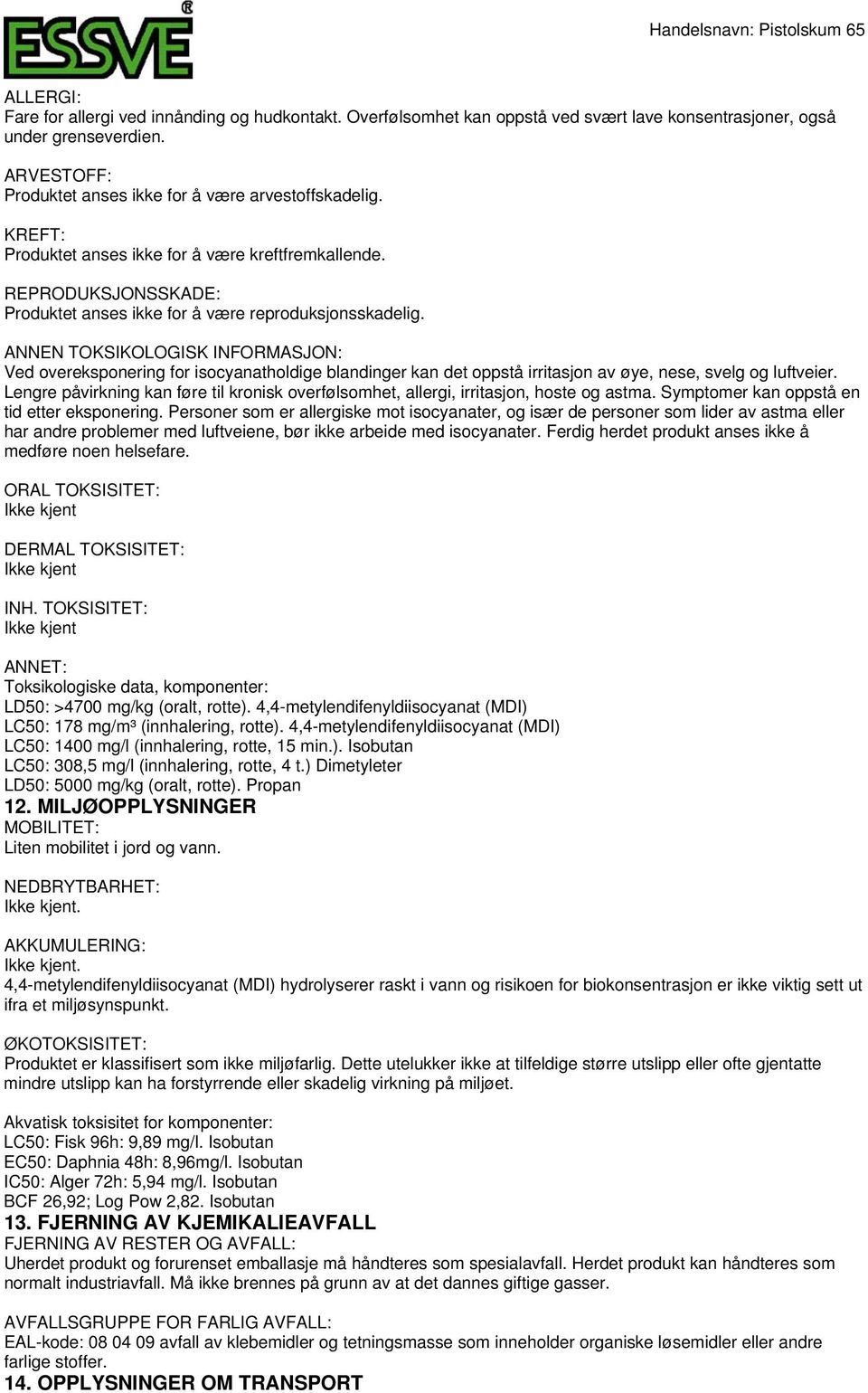 ANNEN TOKSIKOLOGISK INFORMASJON: Ved overeksponering for isocyanatholdige blandinger kan det oppstå irritasjon av øye, nese, svelg og luftveier.