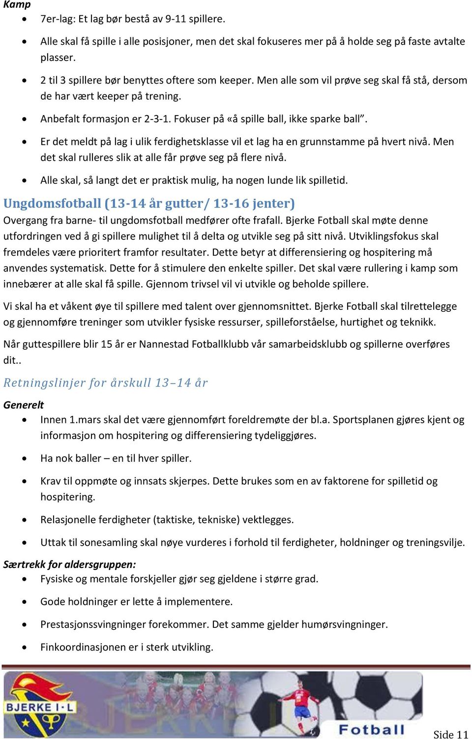 Er det meldt på lag i ulik ferdighetsklasse vil et lag ha en grunnstamme på hvert nivå. Men det skal rulleres slik at alle får prøve seg på flere nivå.