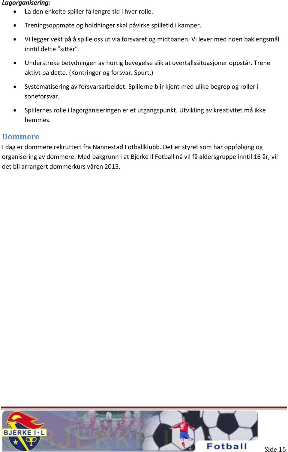 ) Systematisering av frsvarsarbeidet. Spillerne blir kjent med ulike begrep g rller i snefrsvar. Spillernes rlle i lagrganiseringen er et utgangspunkt. Utvikling av kreativitet må ikke hemmes.