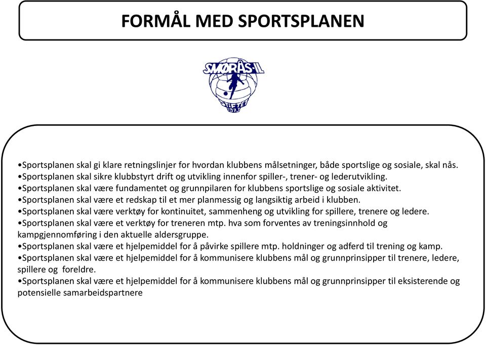 Sportsplanen skal være et redskap til et mer planmessig og langsiktig arbeid i klubben. Sportsplanen skal være verktøy for kontinuitet, sammenheng og utvikling for spillere, trenere og ledere.