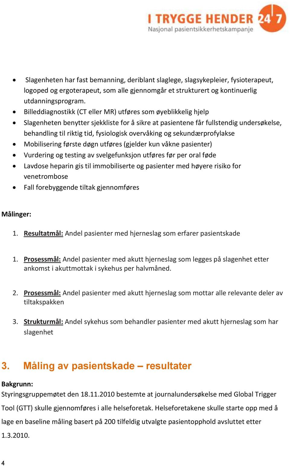 overvåking og sekundærprofylakse Mobilisering første døgn utføres (gjelder kun våkne pasienter) Vurdering og testing av svelgefunksjon utføres før per oral føde Lavdose heparin gis til immobiliserte