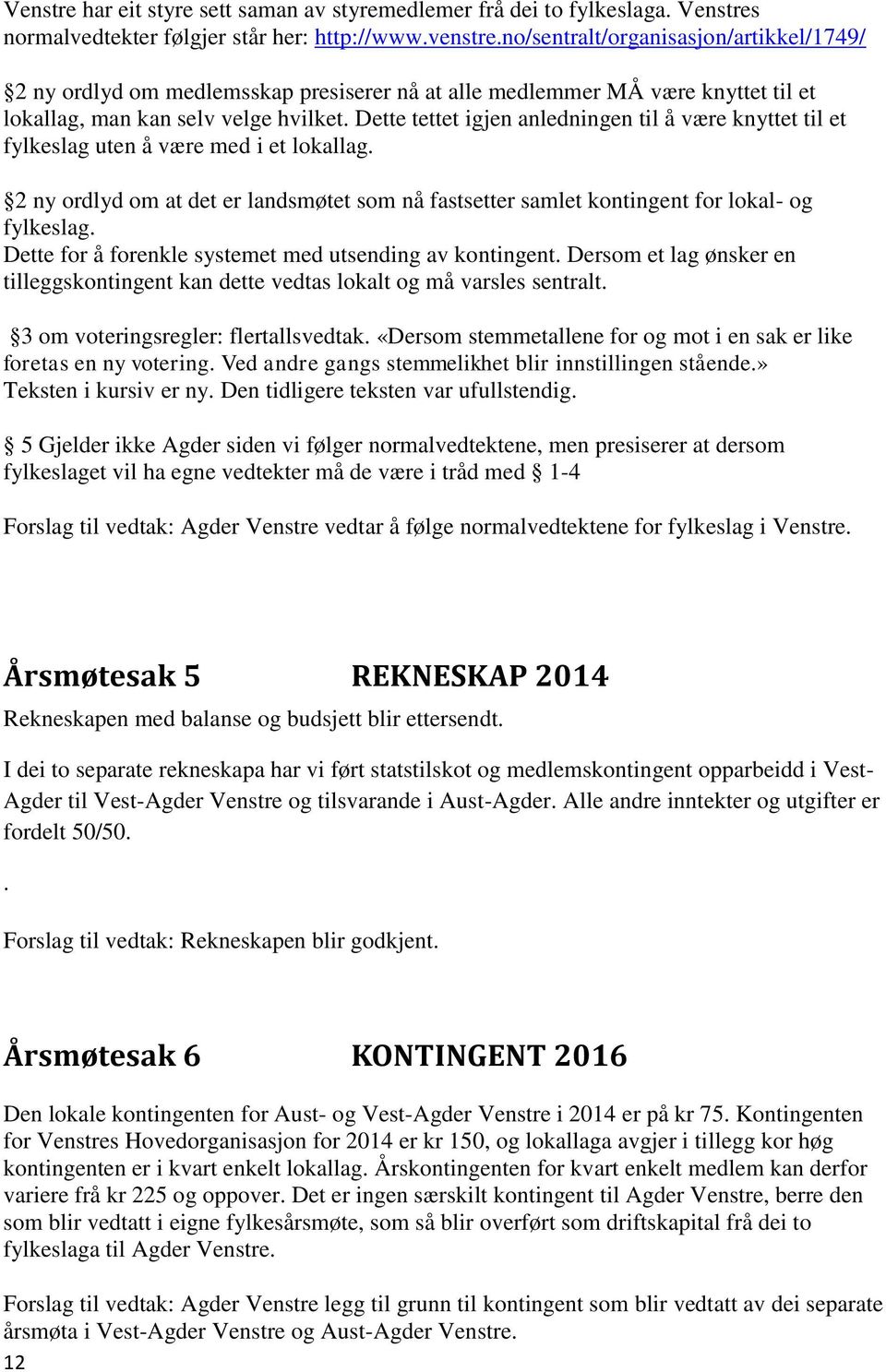 Dette tettet igjen anledningen til å være knyttet til et fylkeslag uten å være med i et lokallag. 2 ny ordlyd om at det er landsmøtet som nå fastsetter samlet kontingent for lokal- og fylkeslag.