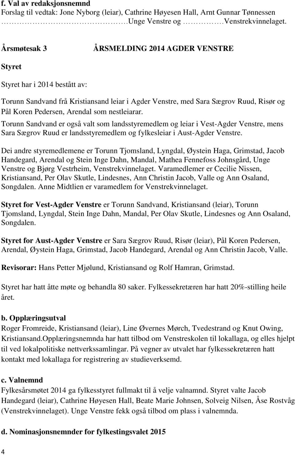 nestleiarar. Torunn Sandvand er også valt som landsstyremedlem og leiar i Vest-Agder Venstre, mens Sara Sægrov Ruud er landsstyremedlem og fylkesleiar i Aust-Agder Venstre.