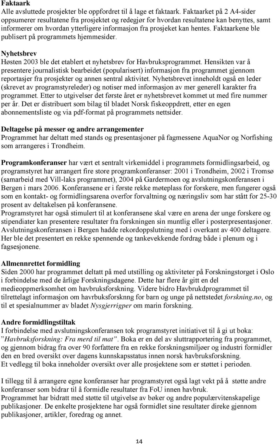 Faktaarkene ble publisert på programmets hjemmesider. Nyhetsbrev Høsten 2003 ble det etablert et nyhetsbrev for Havbruksprogrammet.