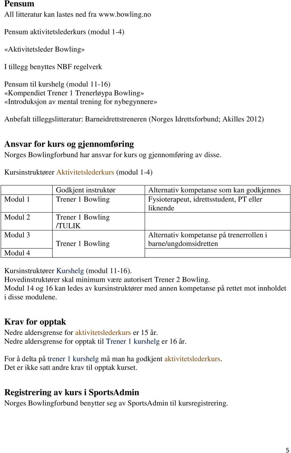 mental trening for nybegynnere» Anbefalt tilleggslitteratur: Barneidrettstreneren (Norges Idrettsforbund; Akilles 2012) Ansvar for kurs og gjennomføring Norges Bowlingforbund har ansvar for kurs og