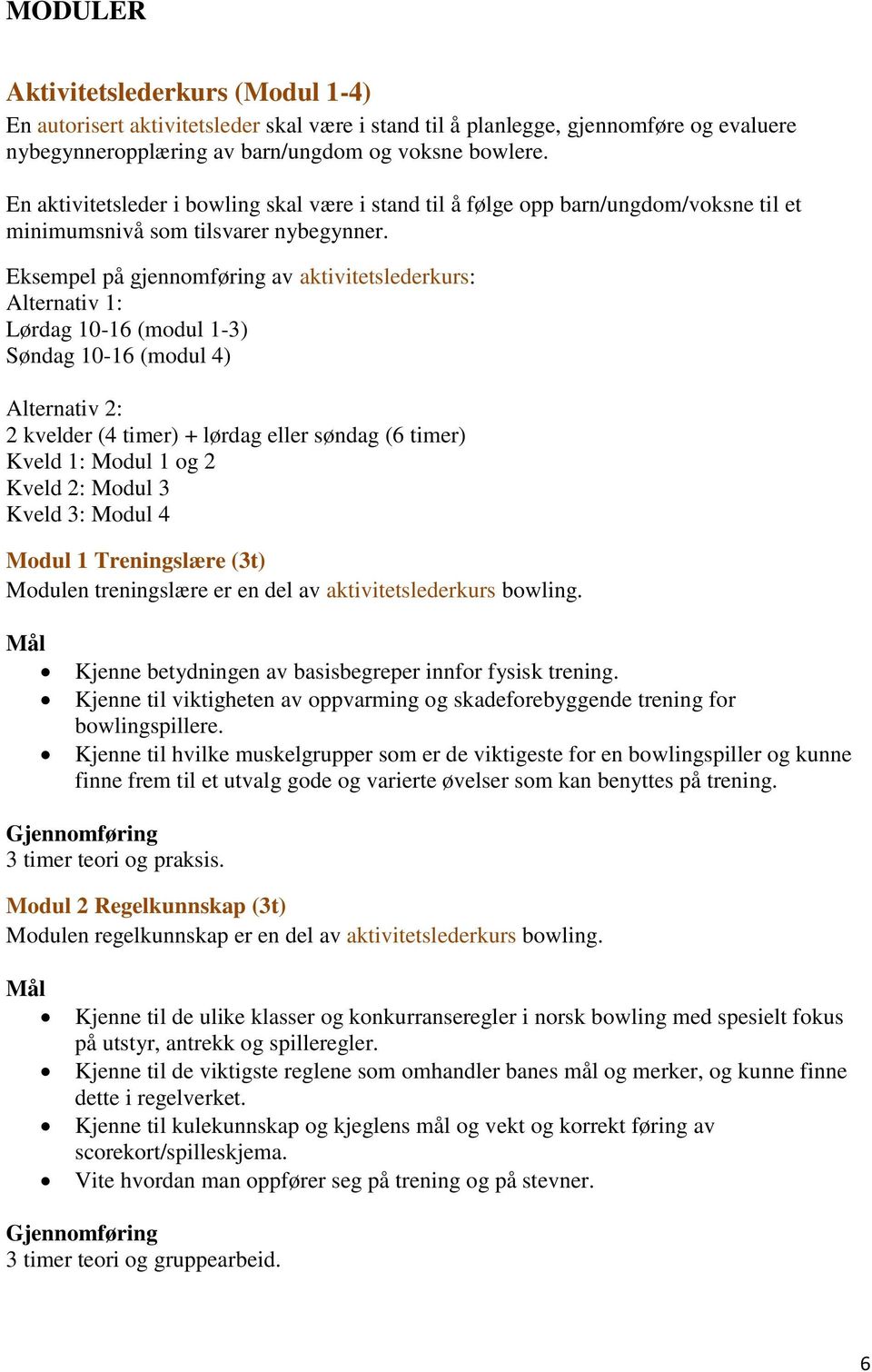 Eksempel på gjennomføring av aktivitetslederkurs: Alternativ 1: Lørdag 10-16 (modul 1-3) Søndag 10-16 (modul 4) Alternativ 2: 2 kvelder (4 timer) + lørdag eller søndag (6 timer) Kveld 1: Modul 1 og 2