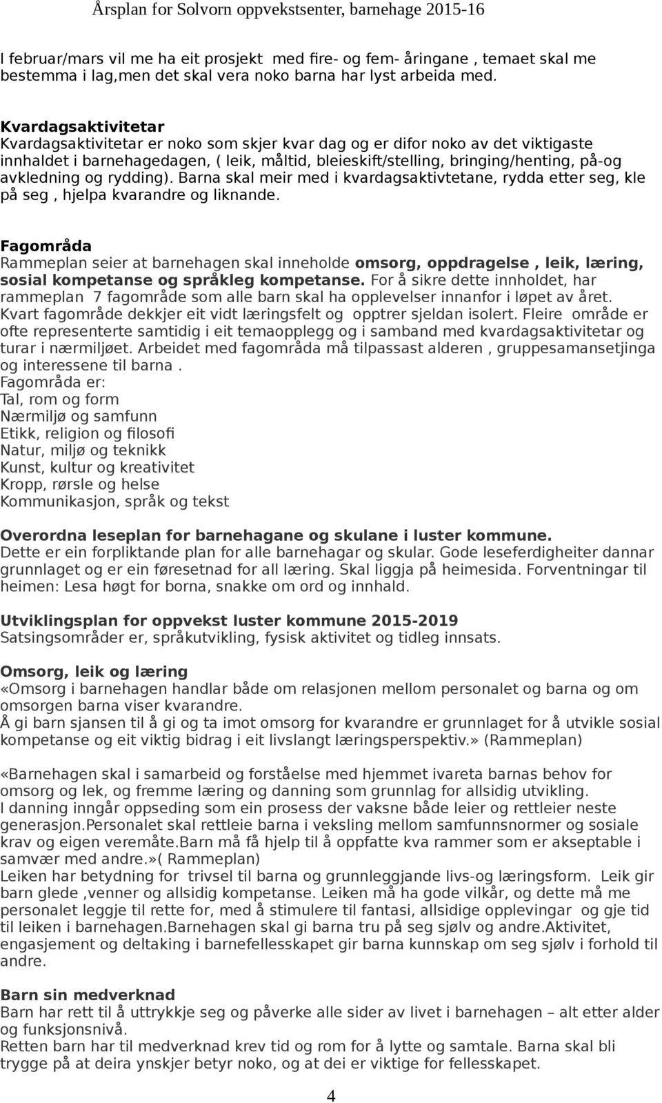 avkledning og rydding). Barna skal meir med i kvardagsaktivtetane, rydda etter seg, kle på seg, hjelpa kvarandre og liknande.