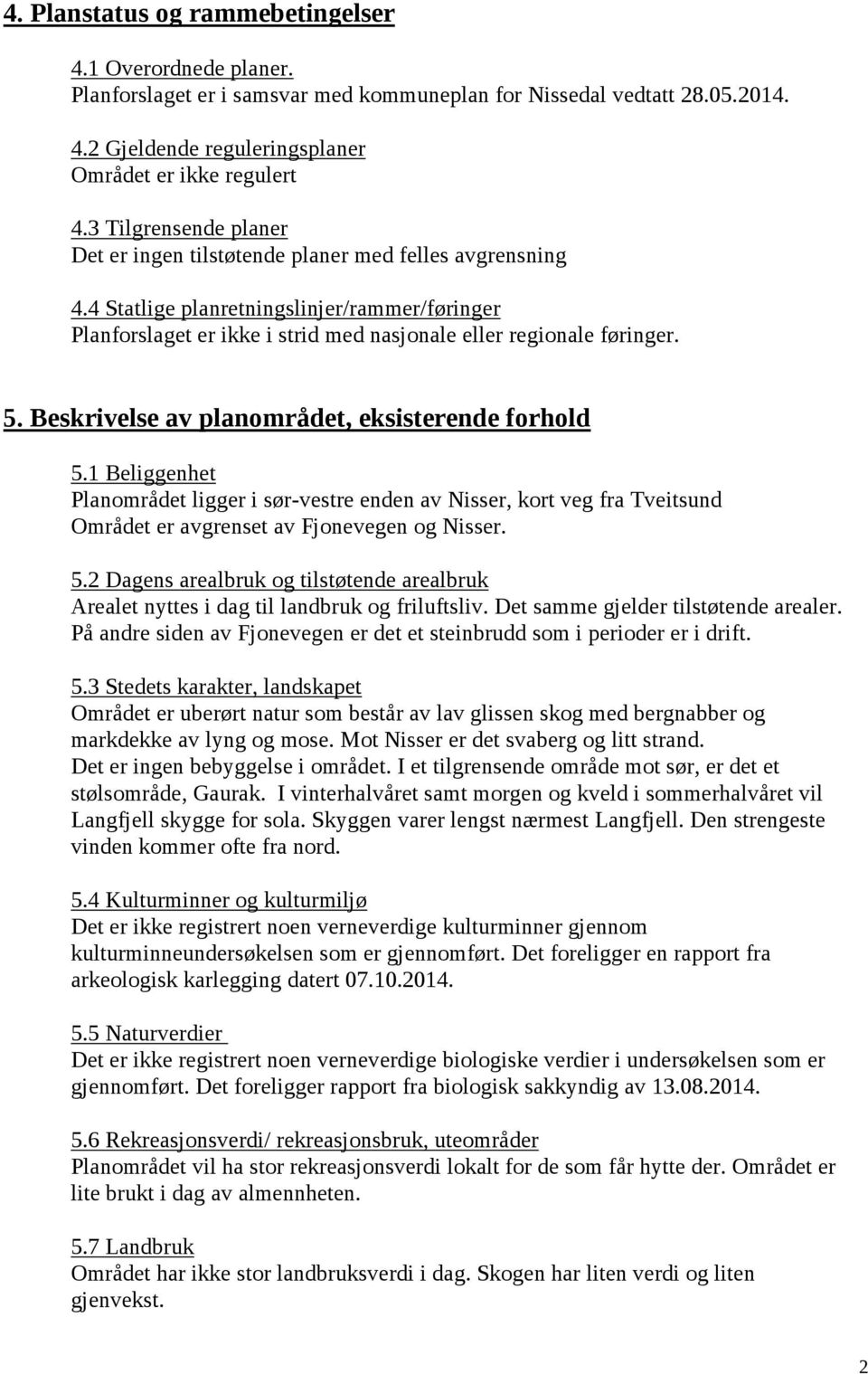 Beskrivelse av planområdet, eksisterende forhold 5.1 Beliggenhet Planområdet ligger i sør-vestre enden av Nisser, kort veg fra Tveitsund Området er avgrenset av Fjonevegen og Nisser. 5.2 Dagens arealbruk og tilstøtende arealbruk Arealet nyttes i dag til landbruk og friluftsliv.