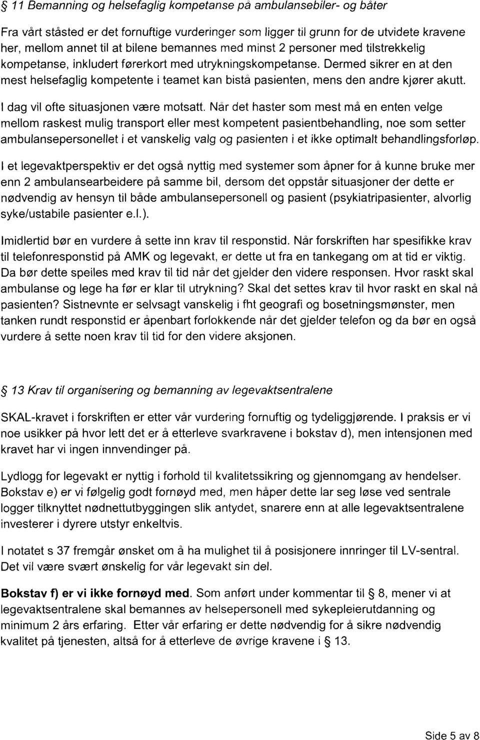 Dermed sikrer en at den mest helsefaglig kompetente i teamet kan bistå pasienten, mens den andre kjører akutt. I dag vil ofte situasjonen være motsatt.