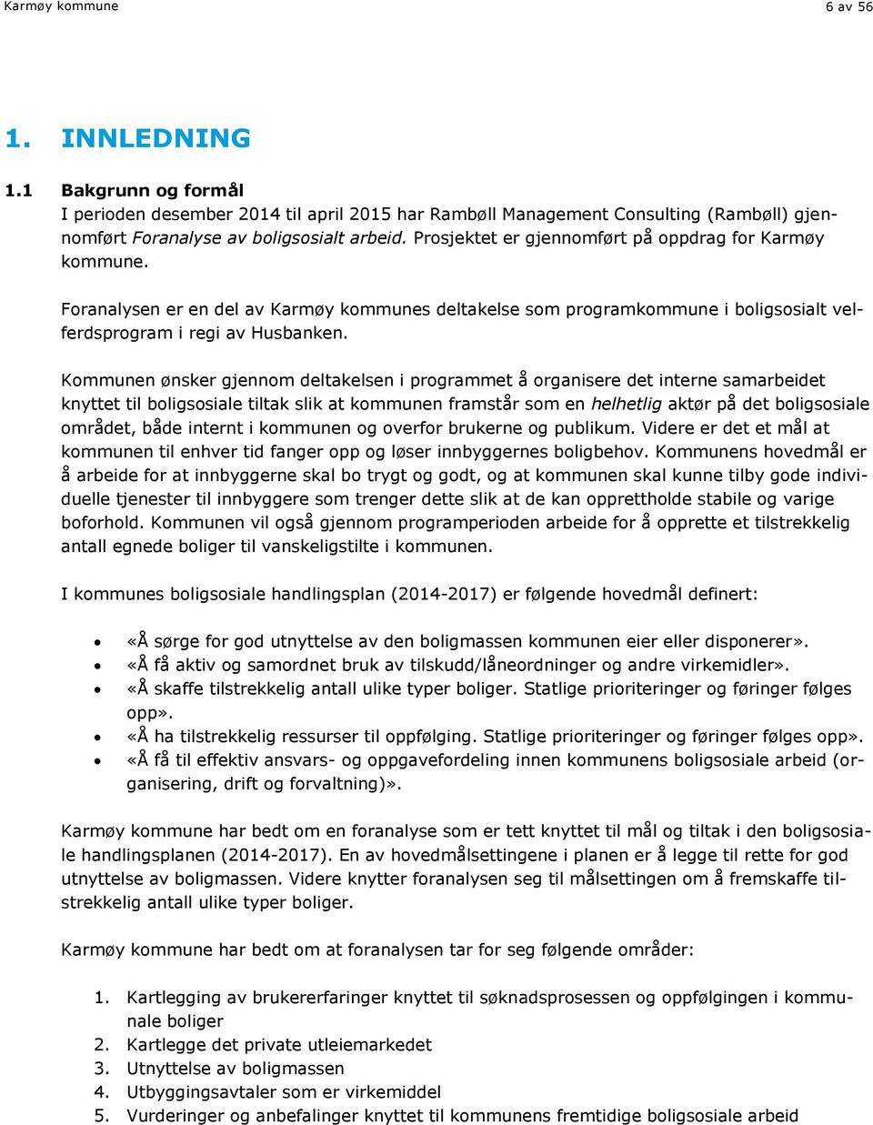 Kommunen ønsker gjennom deltakelsen i programmet å organisere det interne samarbeidet knyttet til boligsosiale tiltak slik at kommunen framstår som en helhetlig aktør på det boligsosiale området,