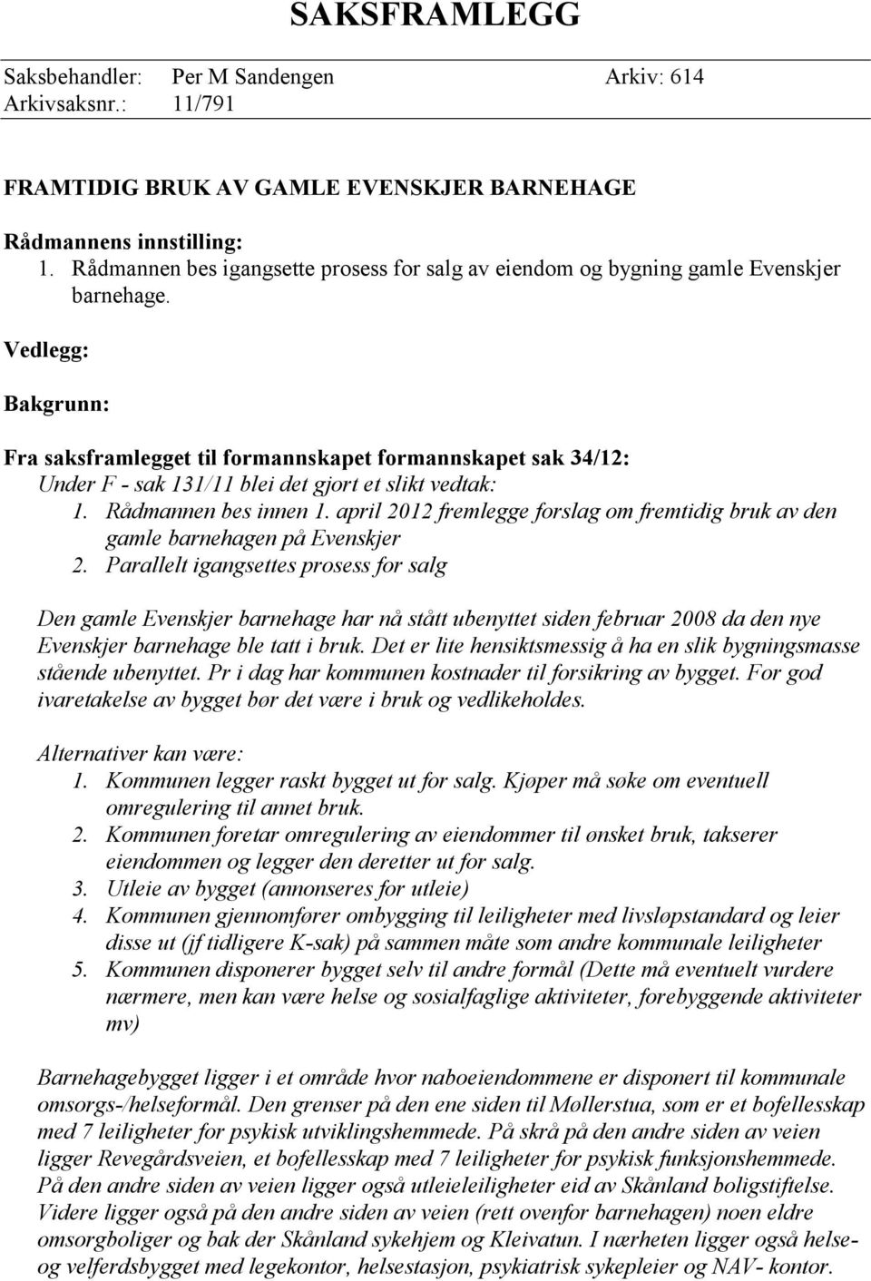 Vedlegg: Bakgrunn: Fra saksframlegget til formannskapet formannskapet sak 34/12: Under F - sak 131/11 blei det gjort et slikt vedtak: 1. Rådmannen bes innen 1.