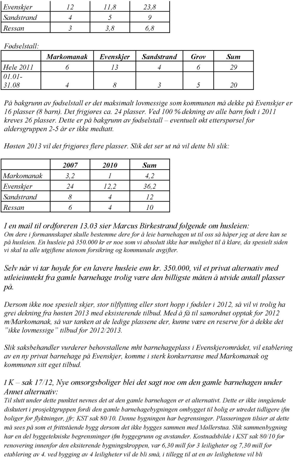 Ved 100 % dekning av alle barn født i 2011 kreves 26 plasser. Dette er på bakgrunn av fødselstall eventuelt økt etterspørsel for aldersgruppen 2-5 år er ikke medtatt.