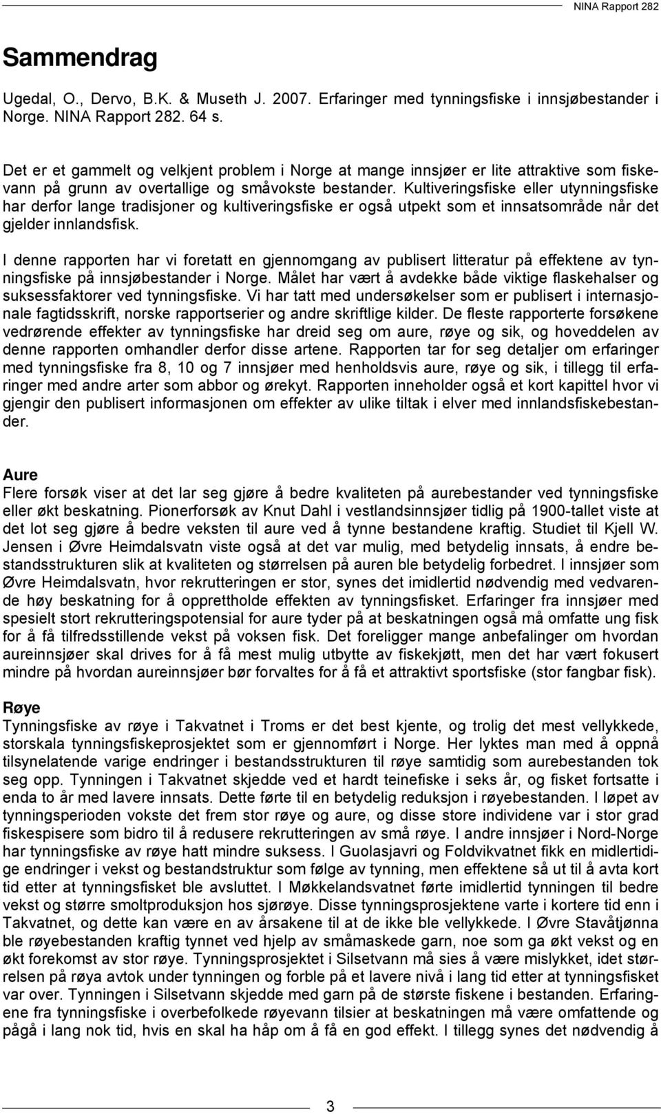 Kultiveringsfiske eller utynningsfiske har derfor lange tradisjoner og kultiveringsfiske er også utpekt som et innsatsområde når det gjelder innlandsfisk.