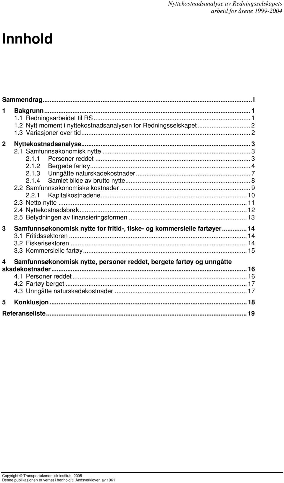 .. 9 2.2.1 Kapitalkostnadene... 10 2.3 Netto nytte... 11 2.4 Nyttekostnadsbrøk... 12 2.5 Betydningen av finansieringsformen... 13 3 Samfunnsøkonomisk nytte for fritid-, fiske- og kommersielle fartøyer.