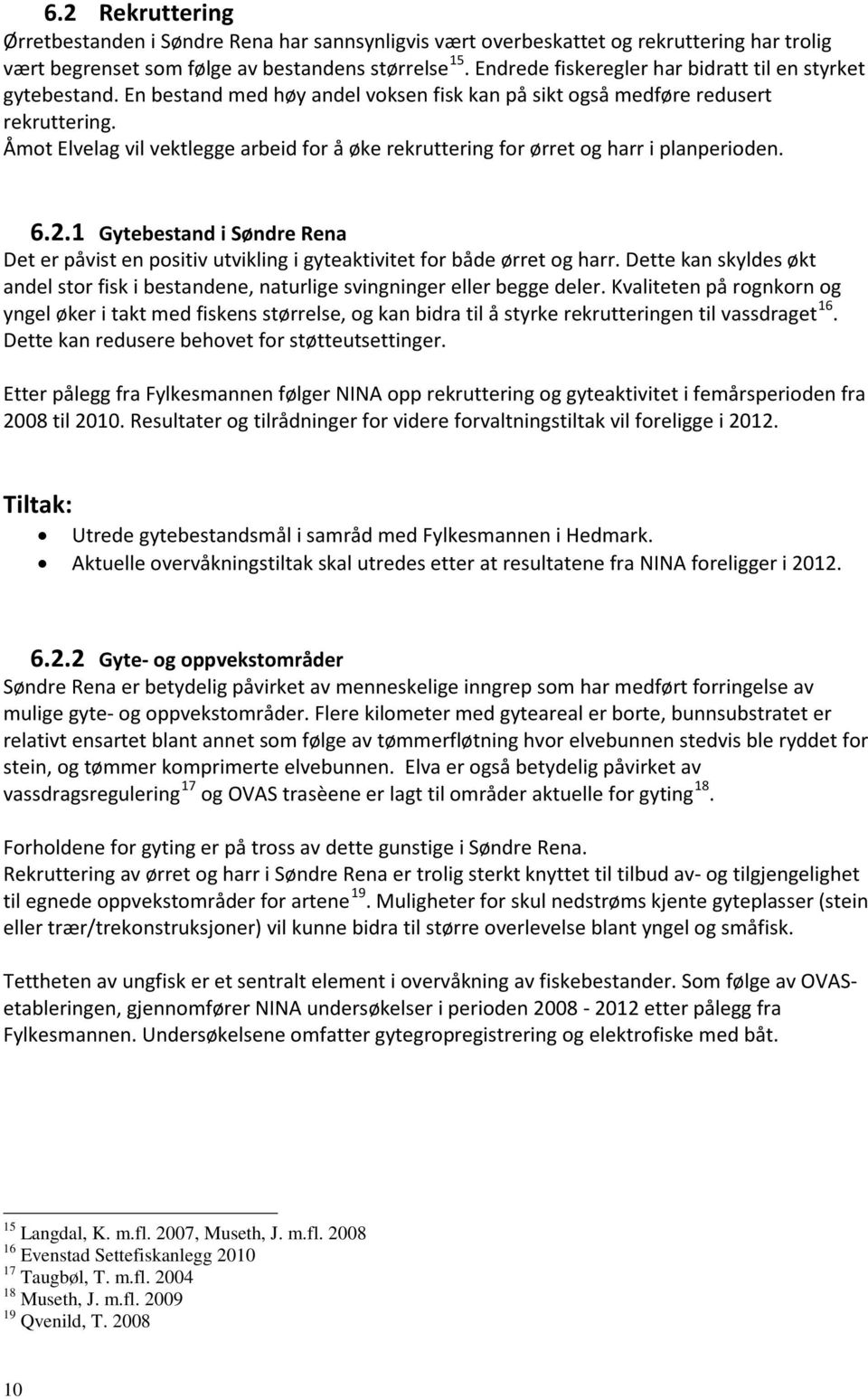 Åmot Elvelag vil vektlegge arbeid for å øke rekruttering for ørret og harr i planperioden. 6.2.1 Gytebestand i Søndre Rena Det er påvist en positiv utvikling i gyteaktivitet for både ørret og harr.