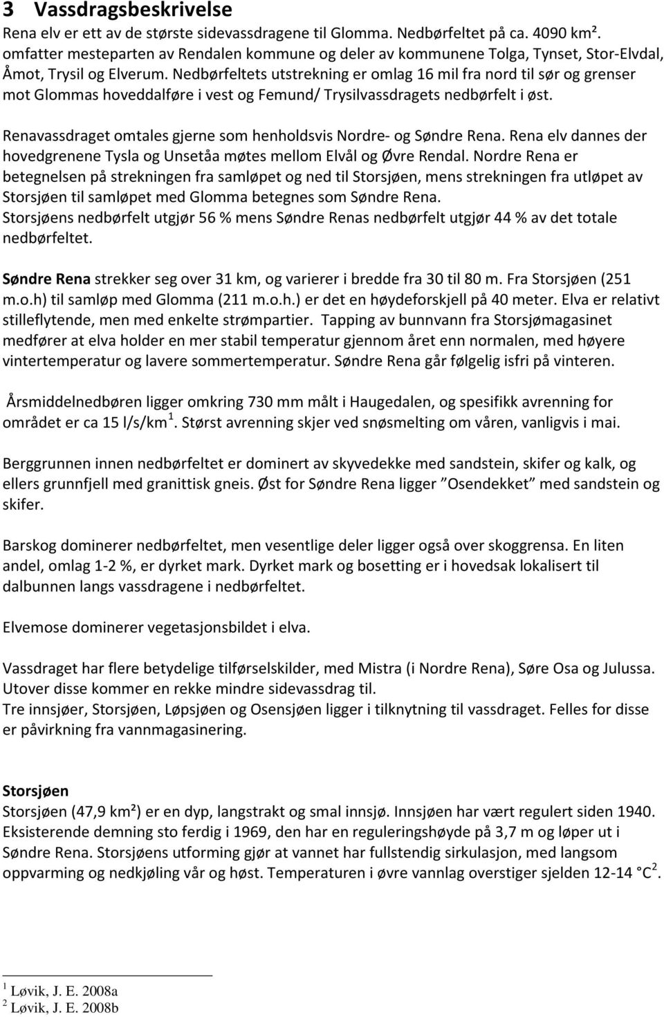 Nedbørfeltets utstrekning er omlag 16 mil fra nord til sør og grenser mot Glommas hoveddalføre i vest og Femund/ Trysilvassdragets nedbørfelt i øst.