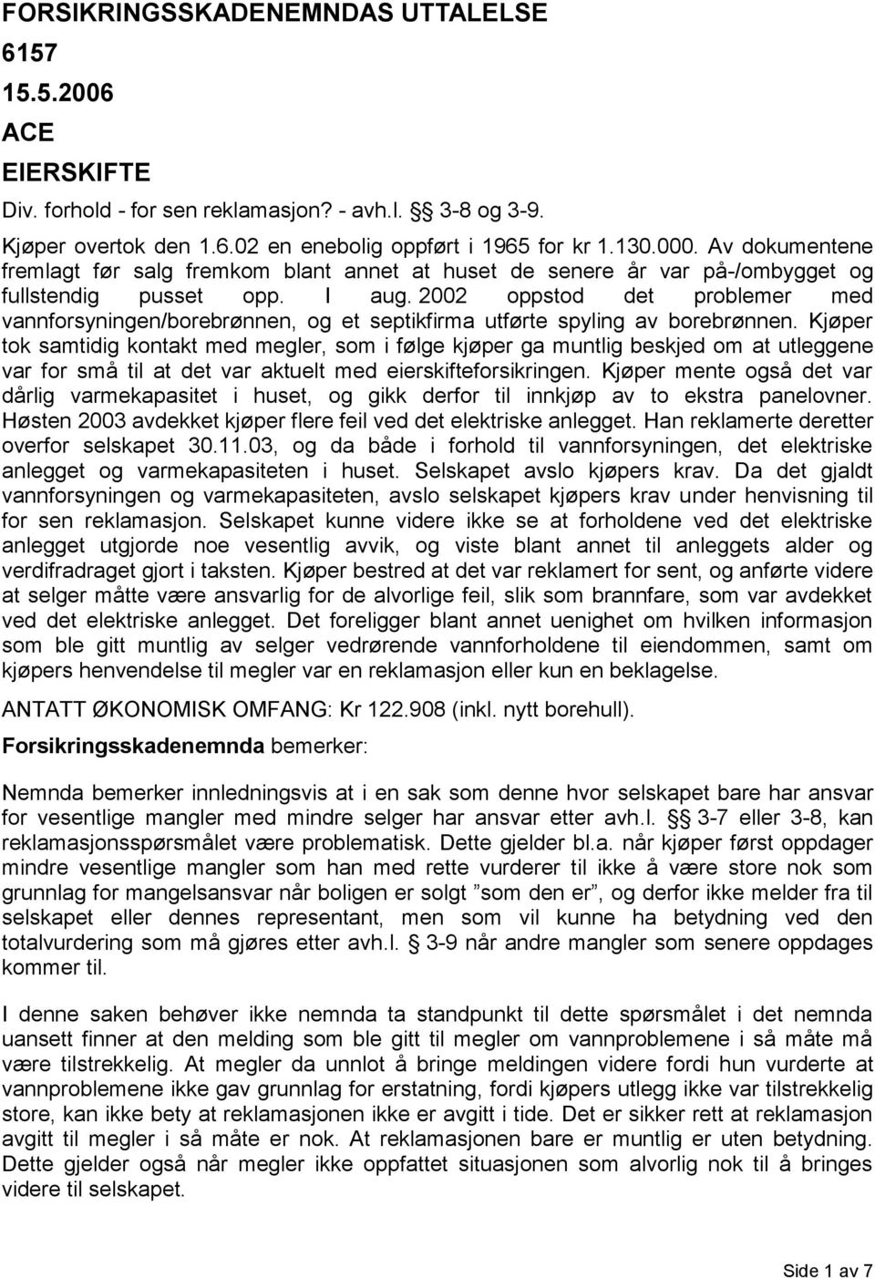 2002 oppstod det problemer med vannforsyningen/borebrønnen, og et septikfirma utførte spyling av borebrønnen.