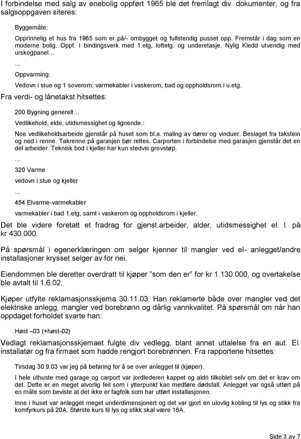 Nylig Kledd utvendig med urskogpanel Oppvarming: Vedovn i stue og 1 soverom, varmekabler i vaskerom, bad og oppholdsrom i u.etg.