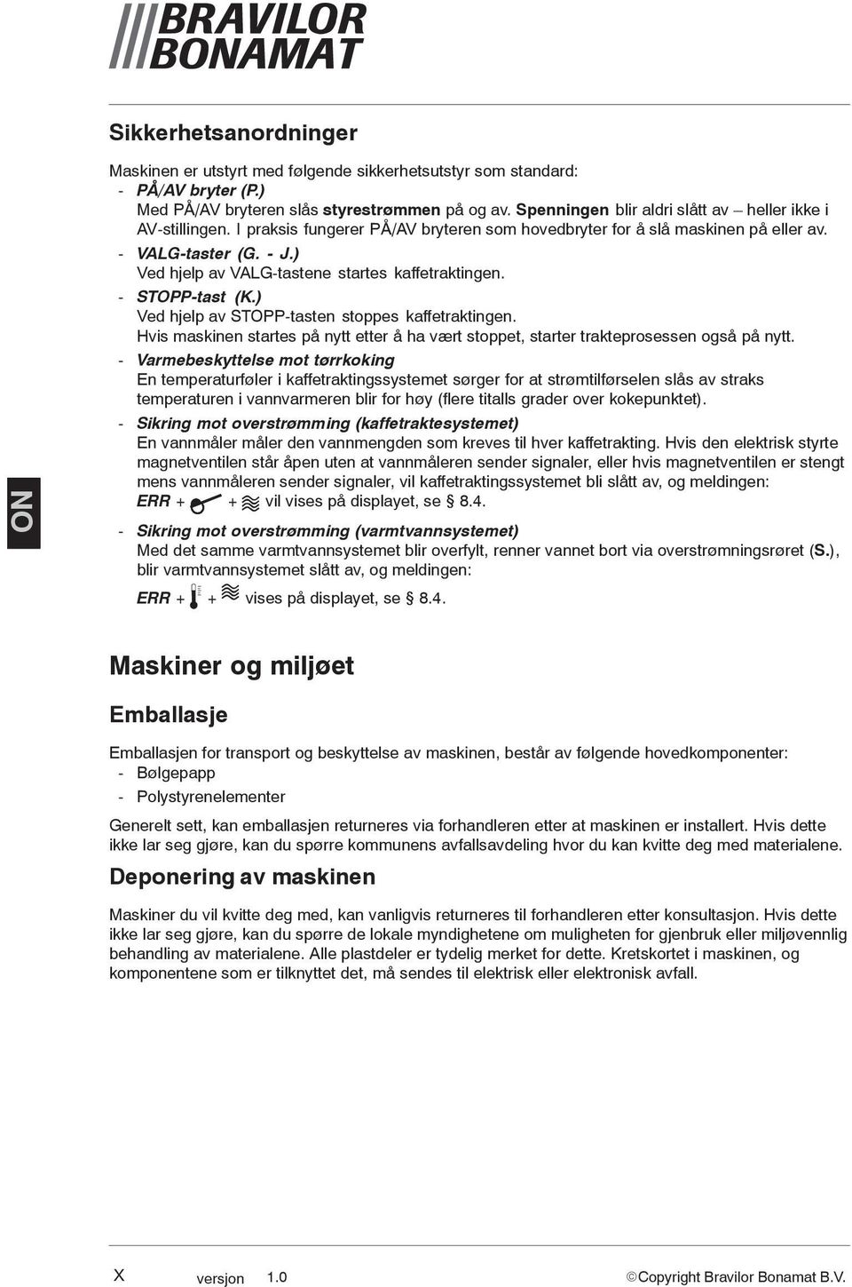 - STOPP-tast (K.) Ved hjelp av STOPP-tasten stoppes kaffetraktingen. vis maskinen startes på nytt etter å ha vært stoppet, starter trakteprosessen også på nytt.