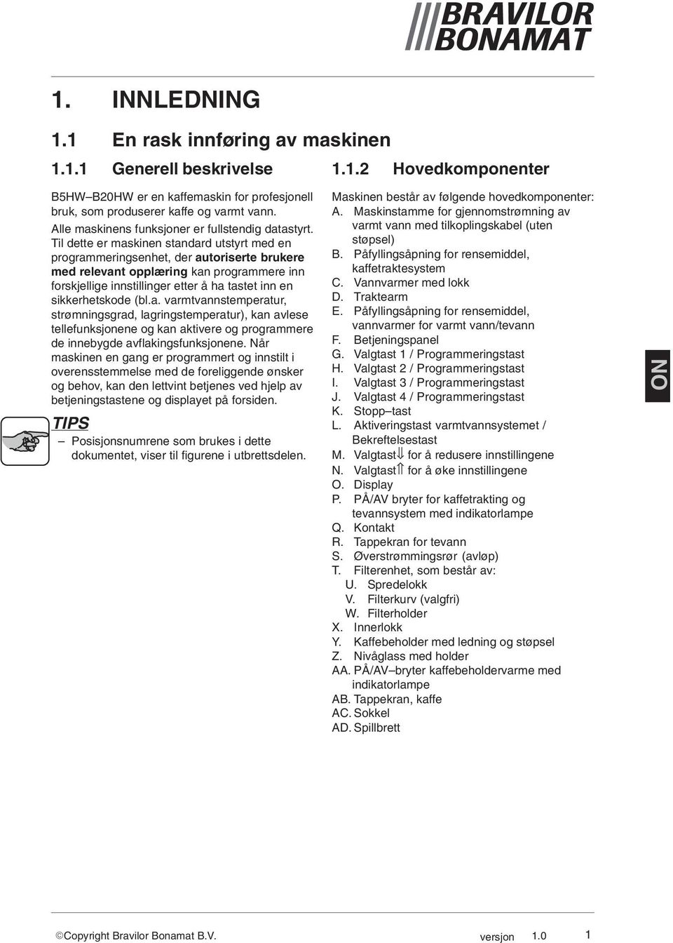 Til dette er maskinen standard utstyrt med en programmeringsenhet, der autoriserte brukere med relevant opplæring kan programmere inn forskjellige innstillinger etter å ha tastet inn en