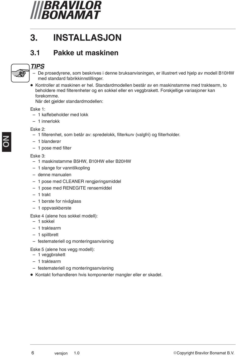 Når det gjelder standardmodellen: Eske 1: 1 kaffebeholder med lokk 1 innerlokk Eske 2: 1 filterenhet, som betår av: spredelokk, filterkurv (valgfri) og filterholder.