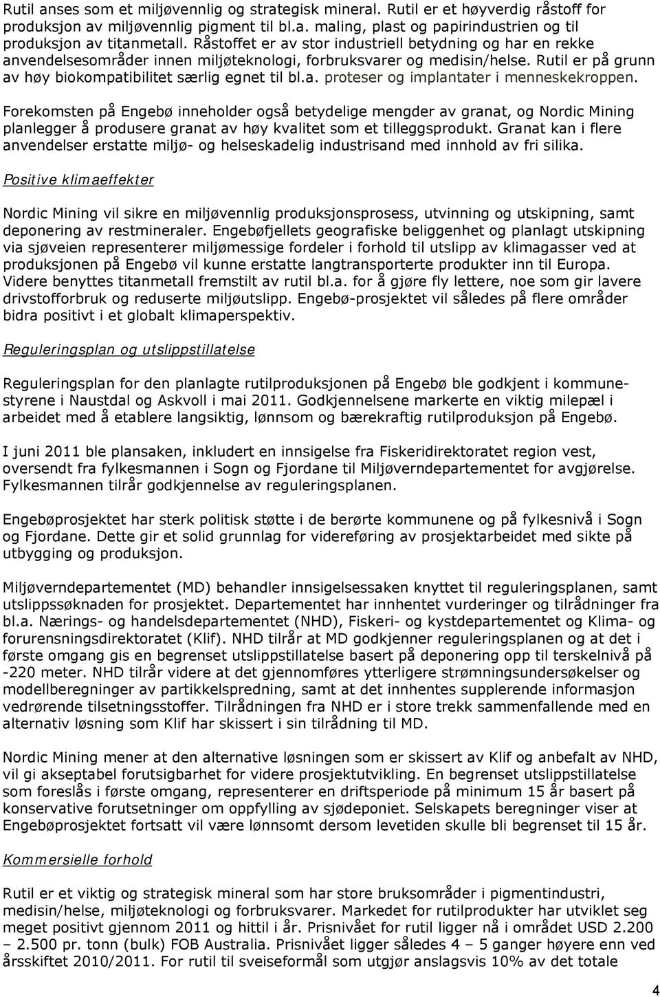 Forekomsten på Engebø inneholder også betydelige mengder av granat, og Nordic Mining planlegger å produsere granat av høy kvalitet som et tilleggsprodukt.