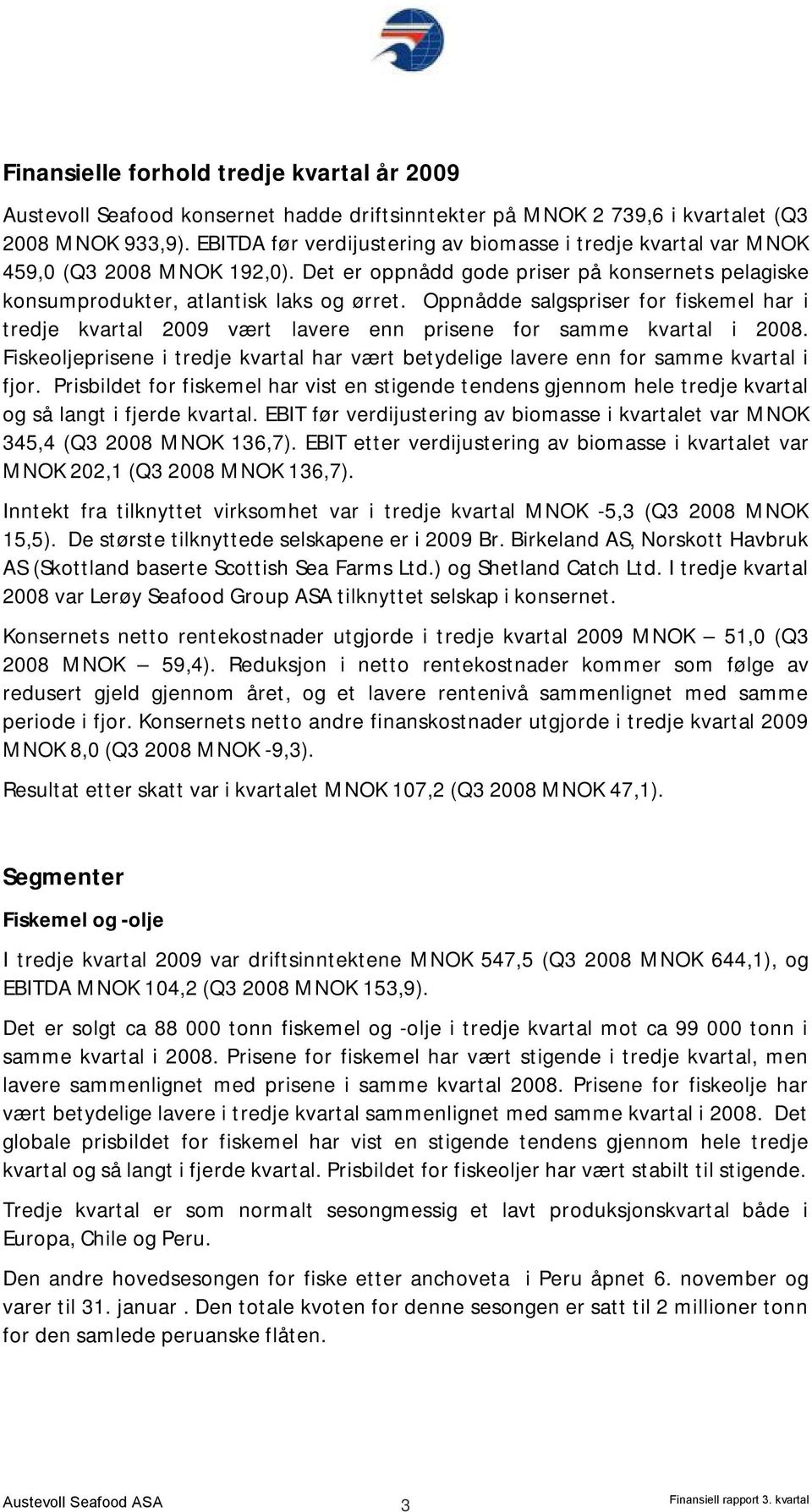 Oppnådde salgspriser for fiskemel har i tredje kvartal 2009 vært lavere enn prisene for samme kvartal i 2008. Fiskeoljeprisene i tredje kvartal har vært betydelige lavere enn for samme kvartal i fjor.