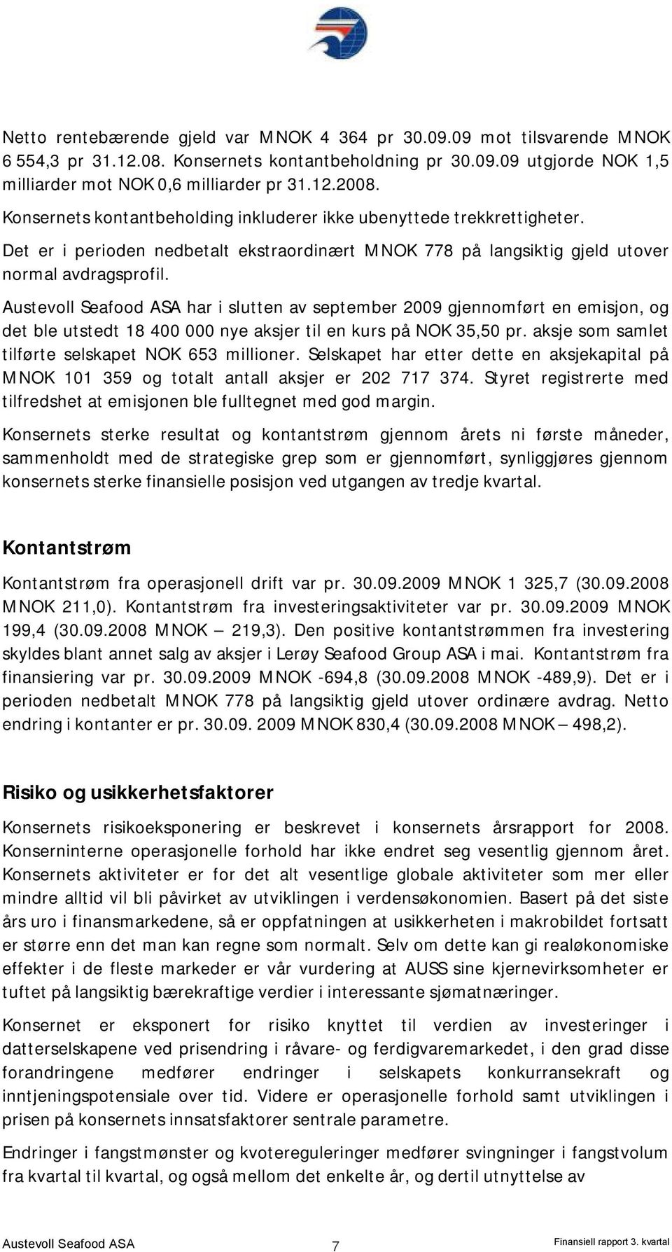 Austevoll Seafood ASA har i slutten av september 2009 gjennomført en emisjon, og det ble utstedt 18 400 000 nye aksjer til en kurs på NOK 35,50 pr.