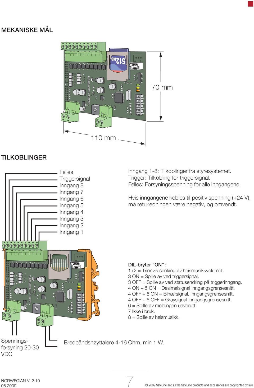 DIL-bryter ON : 1+2 = Trinnvis senking av heismusikkvolumet. 3 ON = Spille av ved triggersignal. 3 OFF = Spille av ved statusendring på triggerinngang. 4 ON + 5 ON = Desimalsignal inngangsgrensesnitt.