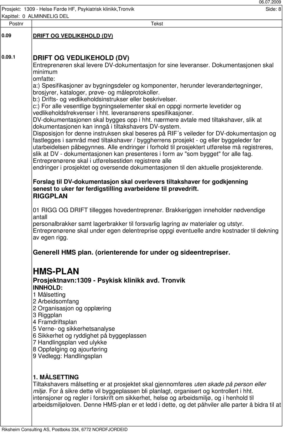 b:) Drifts- og vedlikeholdsinstrukser eller beskrivelser. c:) For alle vesentlige bygningselementer skal en oppgi normerte levetider og vedlikeholdsfrekvenser i hht. leveransørens spesifikasjoner.