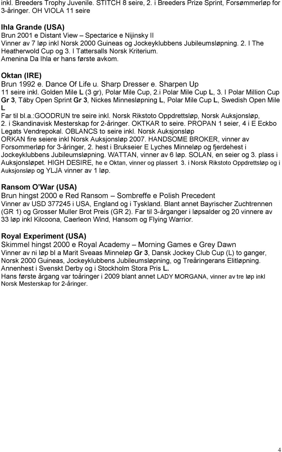 I Tattersalls Norsk Kriterium. Amenina Da Ihla er hans første avkom. Oktan (IRE) Brun 1992 e. Dance Of Life u. Sharp Dresser e. Sharpen Up 11 seire inkl. Golden Mile L (3 gr), Polar Mile Cup, 2.