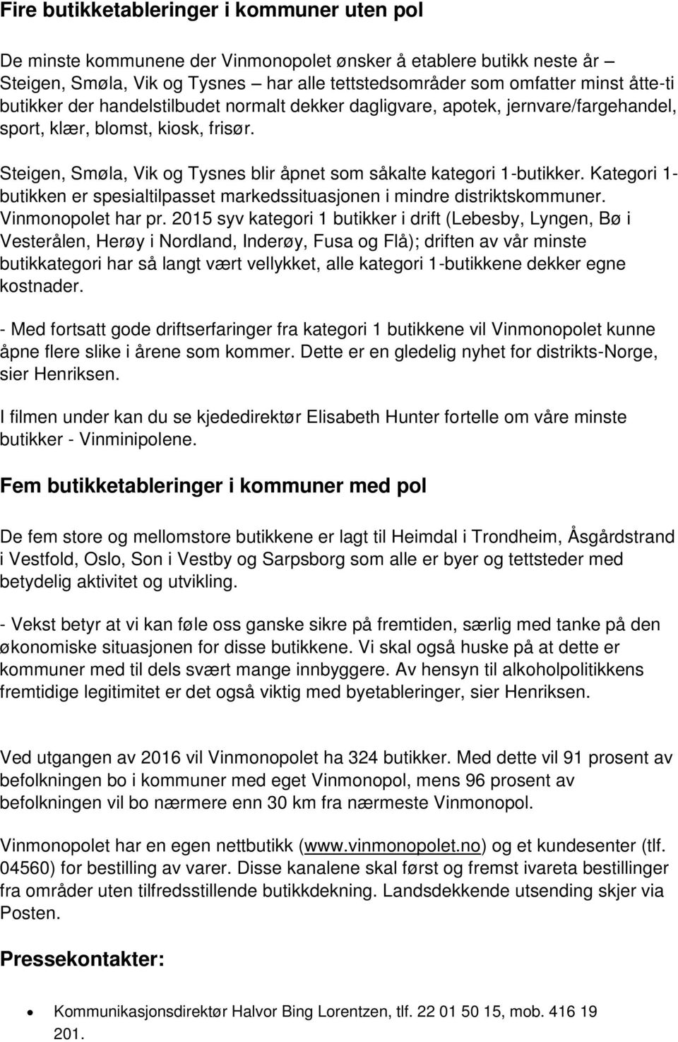 Kategori 1- butikken er spesialtilpasset markedssituasjonen i mindre distriktskommuner. Vinmonopolet har pr.