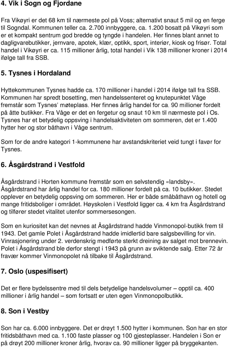 Total handel i Vikøyri er ca. 115 millioner årlig, total handel i Vik 138 millioner kroner i 2014 ifølge tall fra SSB. 5. Tysnes i Hordaland Hyttekommunen Tysnes hadde ca.