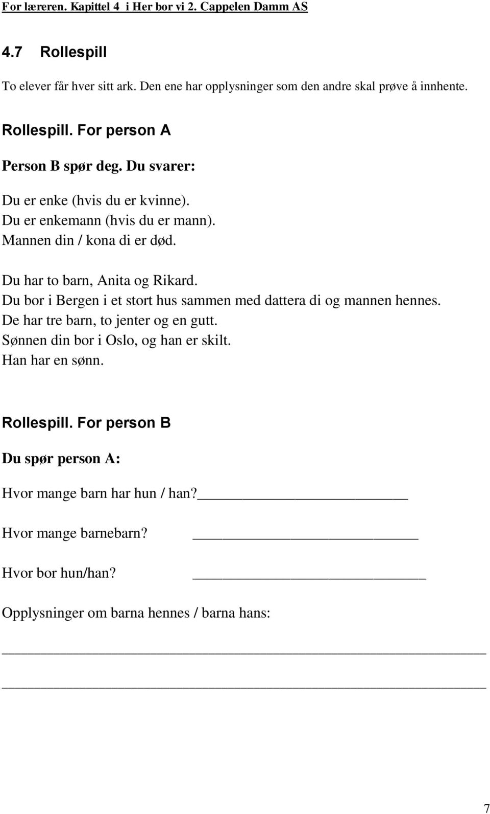 Du bor i Bergen i et stort hus sammen med dattera di og mannen hennes. De har tre barn, to jenter og en gutt. Sønnen din bor i Oslo, og han er skilt.