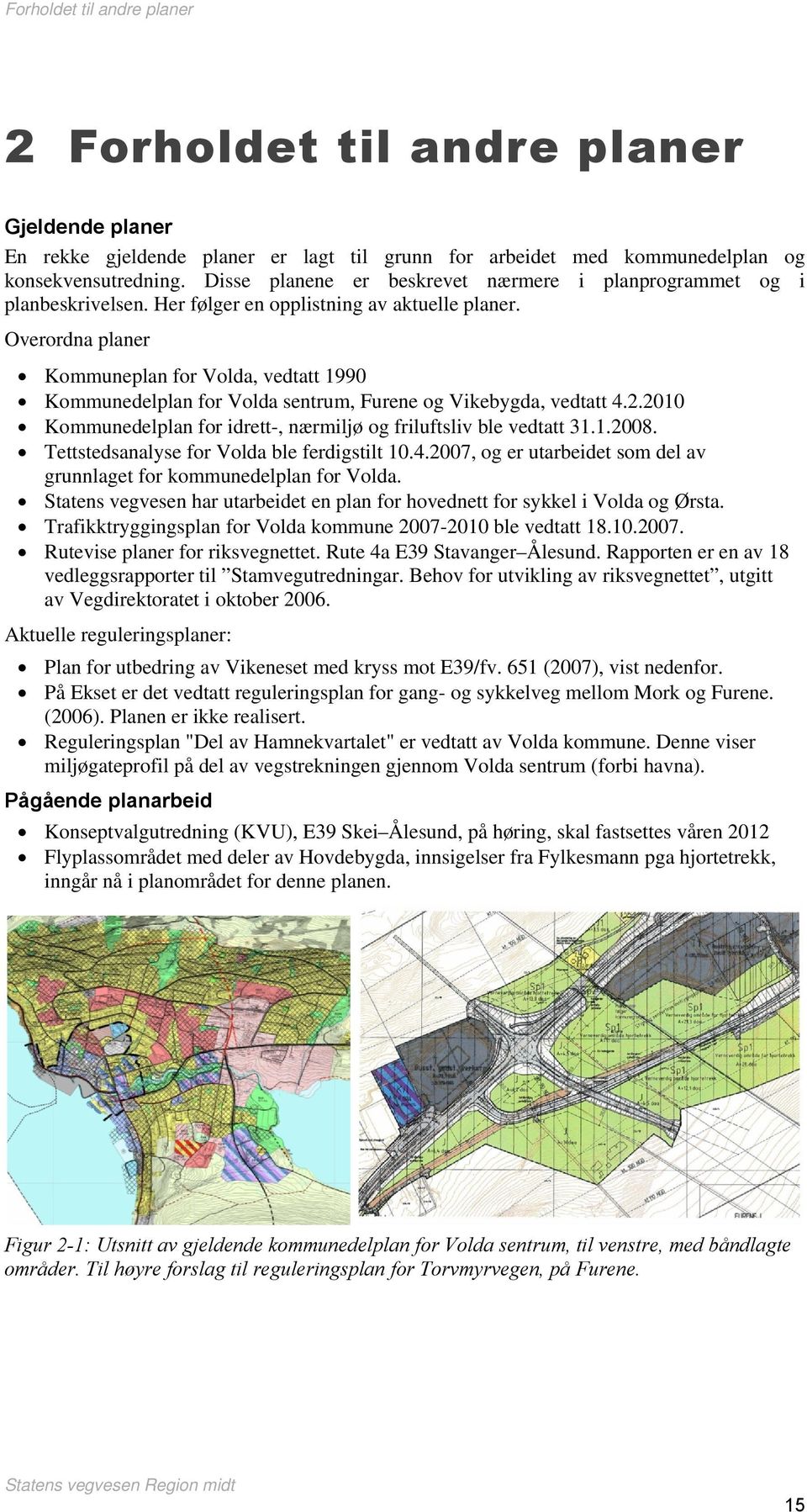 Overordna planer Kommuneplan for Volda, vedtatt 1990 Kommunedelplan for Volda sentrum, Furene og Vikebygda, vedtatt 4.2.2010 Kommunedelplan for idrett-, nærmiljø og friluftsliv ble vedtatt 31.1.2008.