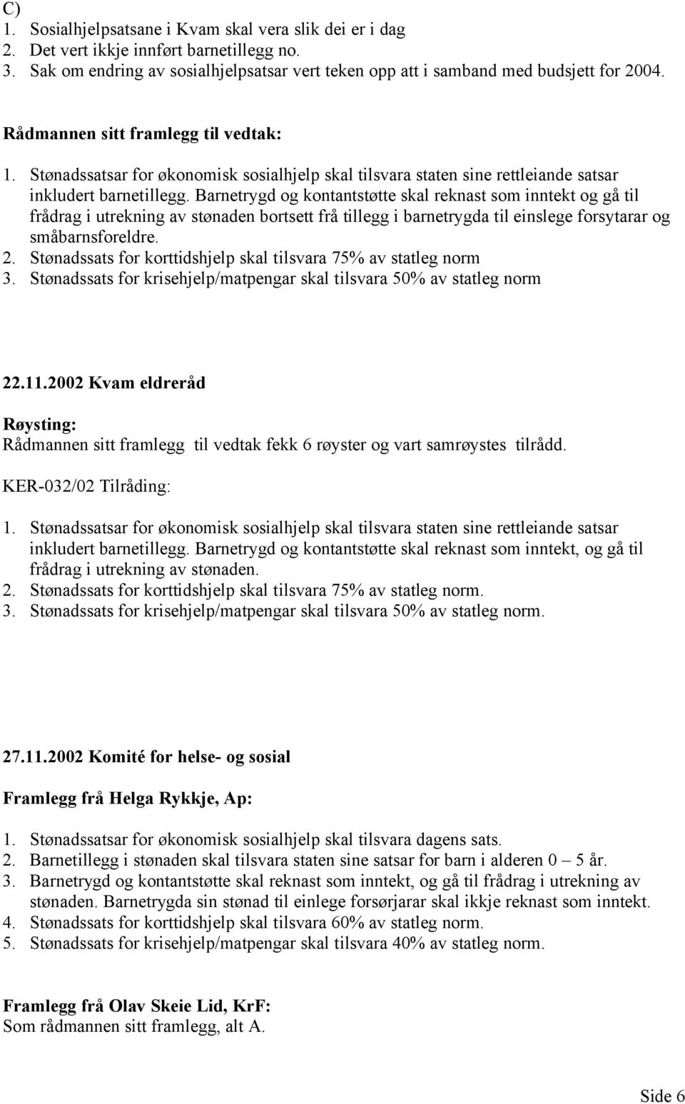 Barnetrygd og kontantstøtte skal reknast som inntekt og gå til frådrag i utrekning av stønaden bortsett frå tillegg i barnetrygda til einslege forsytarar og småbarnsforeldre. 2.