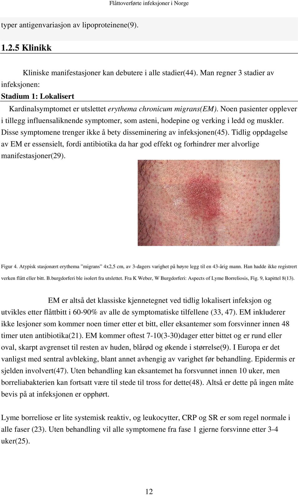 Noen pasienter opplever i tillegg influensaliknende symptomer, som asteni, hodepine og verking i ledd og muskler. Disse symptomene trenger ikke å bety disseminering av infeksjonen(45).