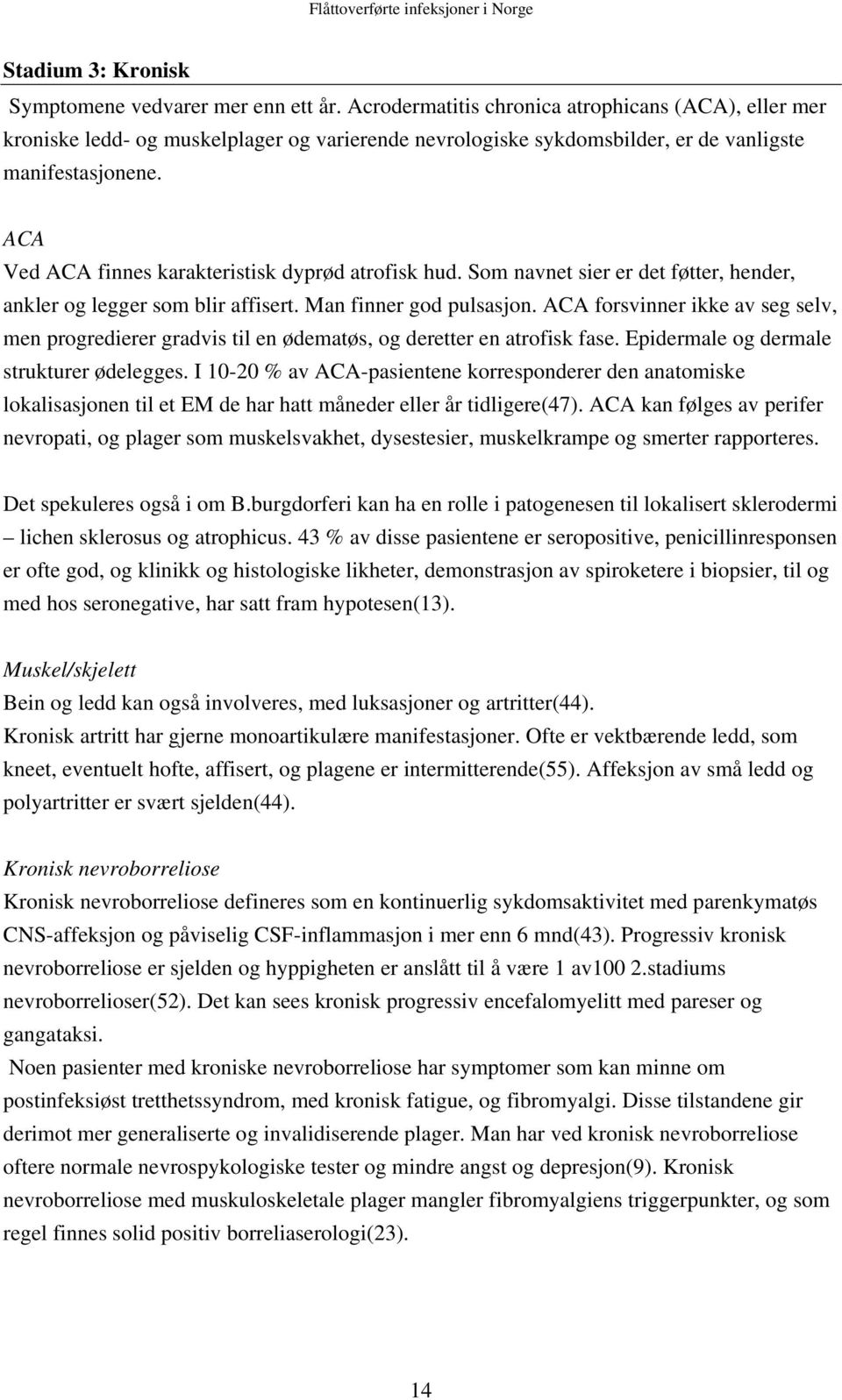 ACA Ved ACA finnes karakteristisk dyprød atrofisk hud. Som navnet sier er det føtter, hender, ankler og legger som blir affisert. Man finner god pulsasjon.