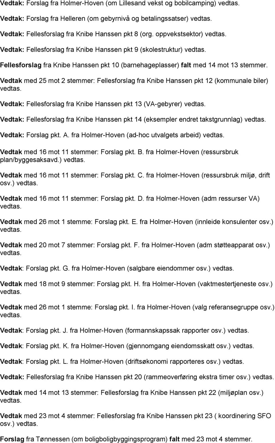 Vedtak med 25 mot 2 stemmer: Fellesforslag fra Knibe Hanssen pkt 12 (kommunale biler) vedtas. Vedtak: Fellesforslag fra Knibe Hanssen pkt 13 (VA-gebyrer) vedtas.