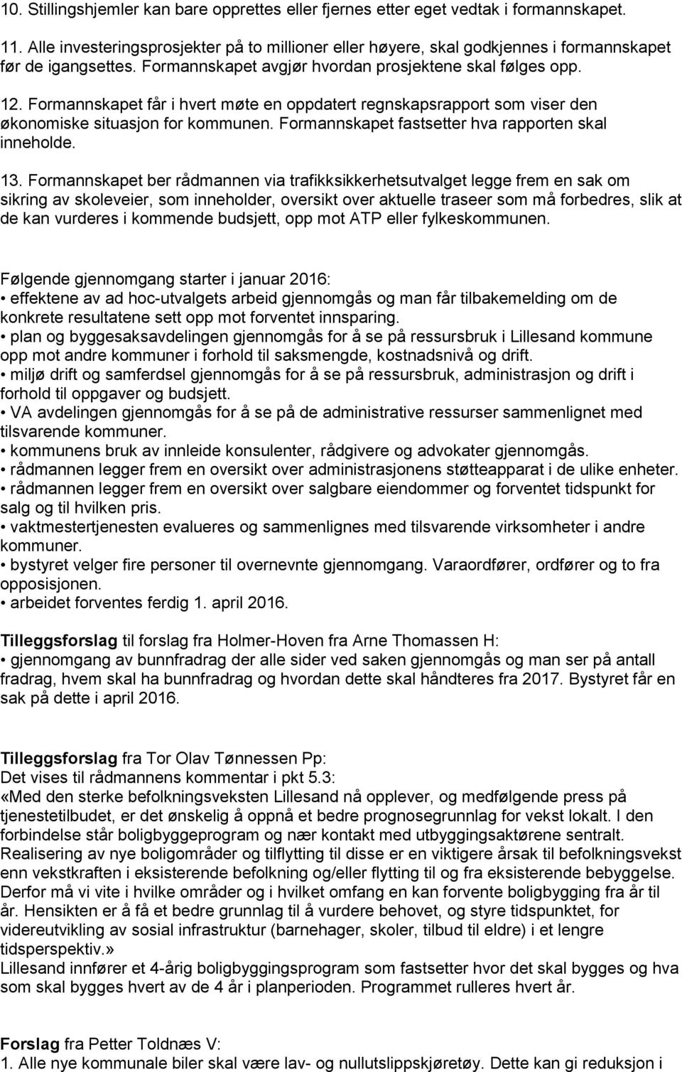 Formannskapet får i hvert møte en oppdatert regnskapsrapport som viser den økonomiske situasjon for kommunen. Formannskapet fastsetter hva rapporten skal inneholde. 13.