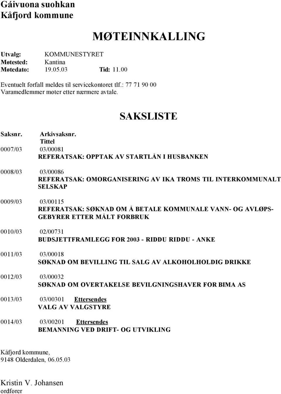 Tittel 0007/03 03/00081 REFERATSAK: OPPTAK AV STARTLÅN I HUSBANKEN 0008/03 03/00086 REFERATSAK: OMORGANISERING AV IKA TROMS TIL INTERKOMMUNALT SELSKAP 0009/03 03/00115 REFERATSAK: SØKNAD OM Å BETALE