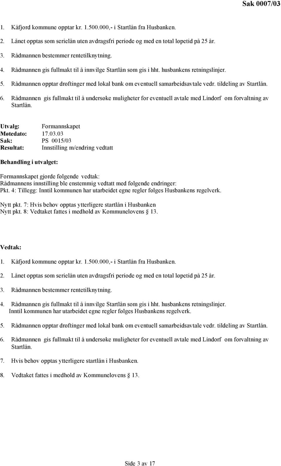 Rådmannen gis fullmakt til å undersøke muligheter for eventuell avtale med Lindorf om forvaltning av Startlån. Utvalg: Formannskapet Møtedato: 17.03.