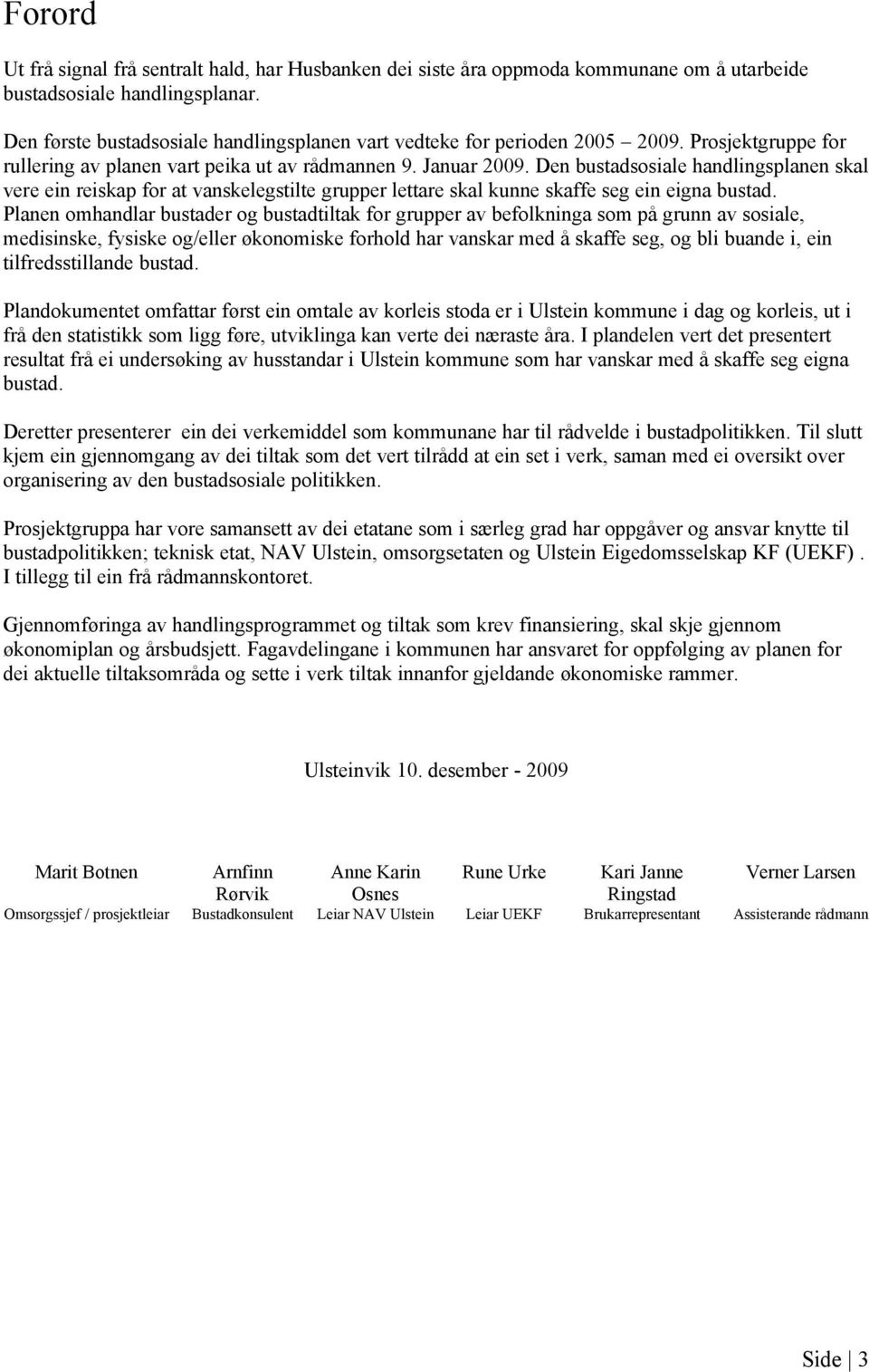 Den bustadsosiale handlingsplanen skal vere ein reiskap for at vanskelegstilte grupper lettare skal kunne skaffe seg ein eigna bustad.