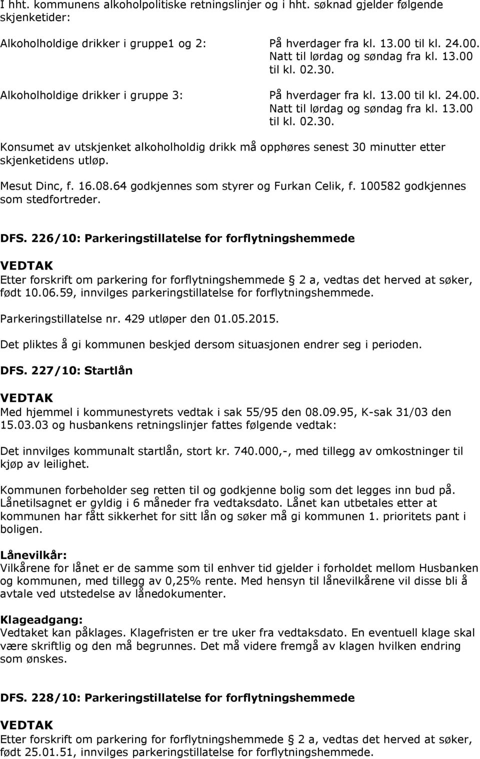 Mesut Dinc, f. 16.08.64 godkjennes som styrer og Furkan Celik, f. 100582 godkjennes som stedfortreder. DFS.