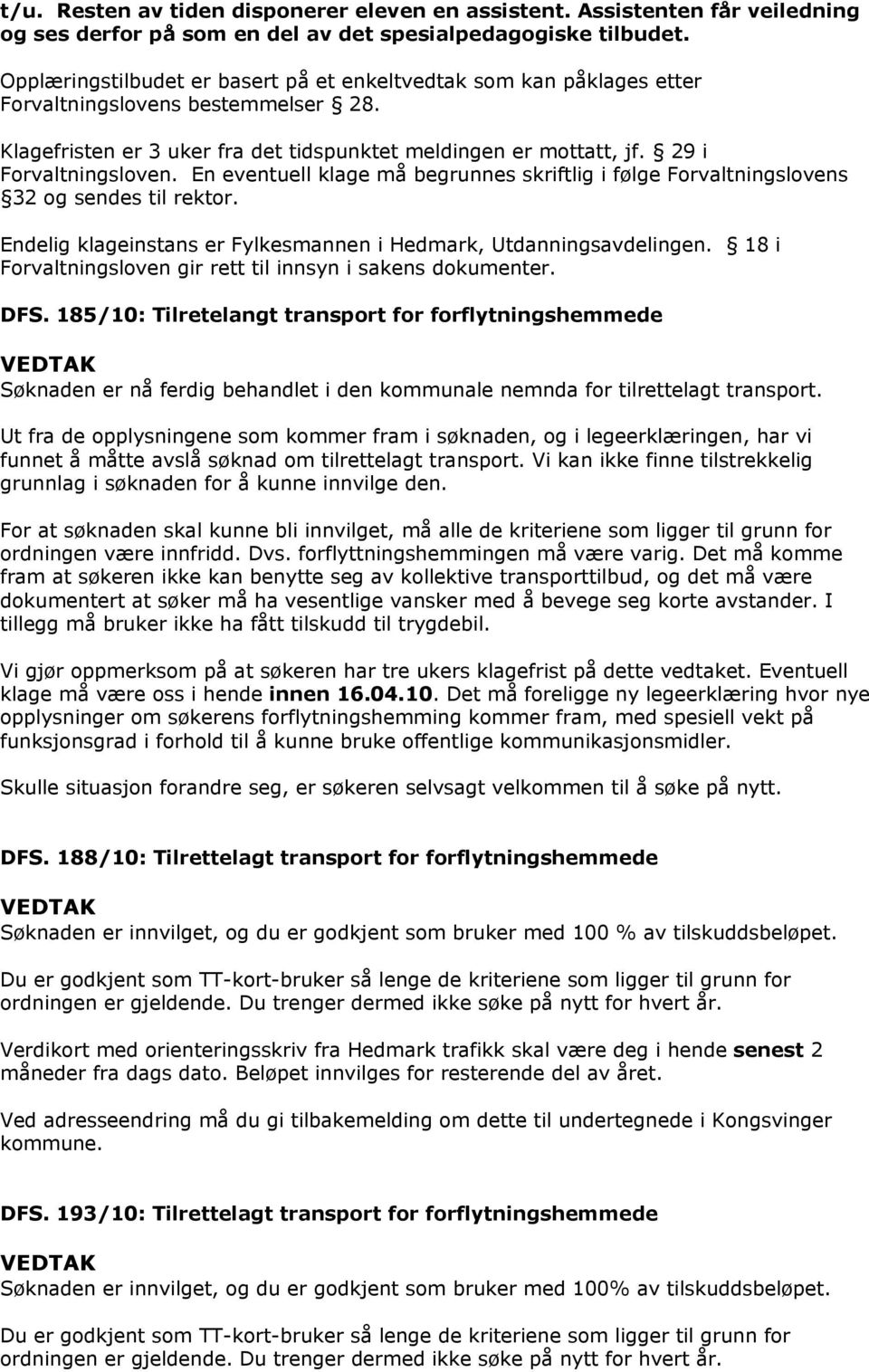 En eventuell klage må begrunnes skriftlig i følge Forvaltningslovens 32 og sendes til rektor. Endelig klageinstans er Fylkesmannen i Hedmark, Utdanningsavdelingen.