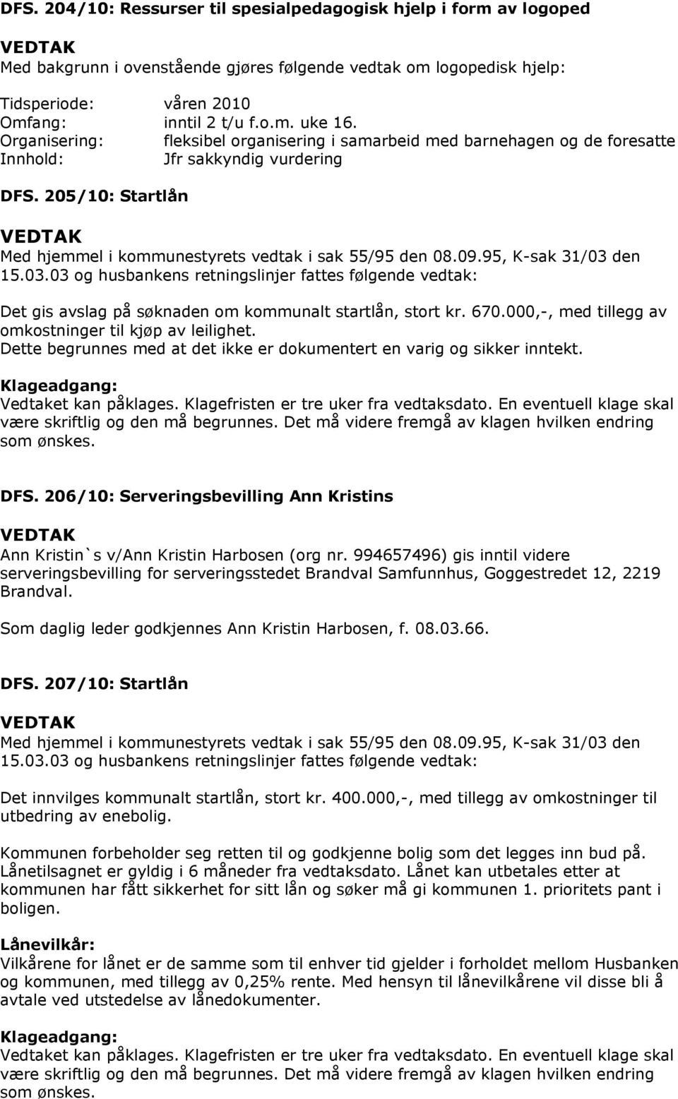 95, K-sak 31/03 den 15.03.03 og husbankens retningslinjer fattes følgende vedtak: Det gis avslag på søknaden om kommunalt startlån, stort kr. 670.