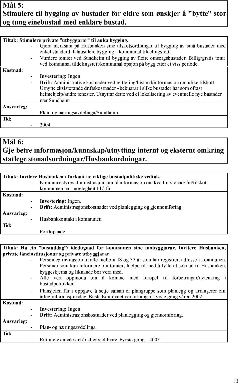 - Vurdere tomter ved Sundheim til bygging av fleire omsorgsbustader. Billig/gratis tomt ved kommunal tildelingsrett/kommunal opsjon på bygg etter ei viss periode. Kostnad: - Investering: Ingen.